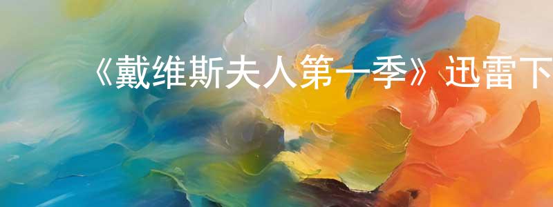白翠红发布《戴维斯夫人第一季》迅雷下载/在线观看-都市情感-美剧天堂